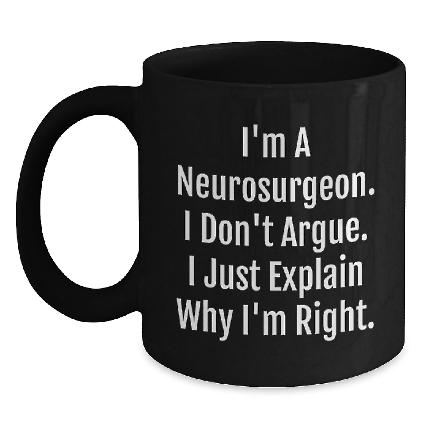 Funny Neurosurgeon Gifts from Friends for Christmas - Black Coffee Mug - 'I Don't Argue. I Just Explain Why I'm Right.' - Main