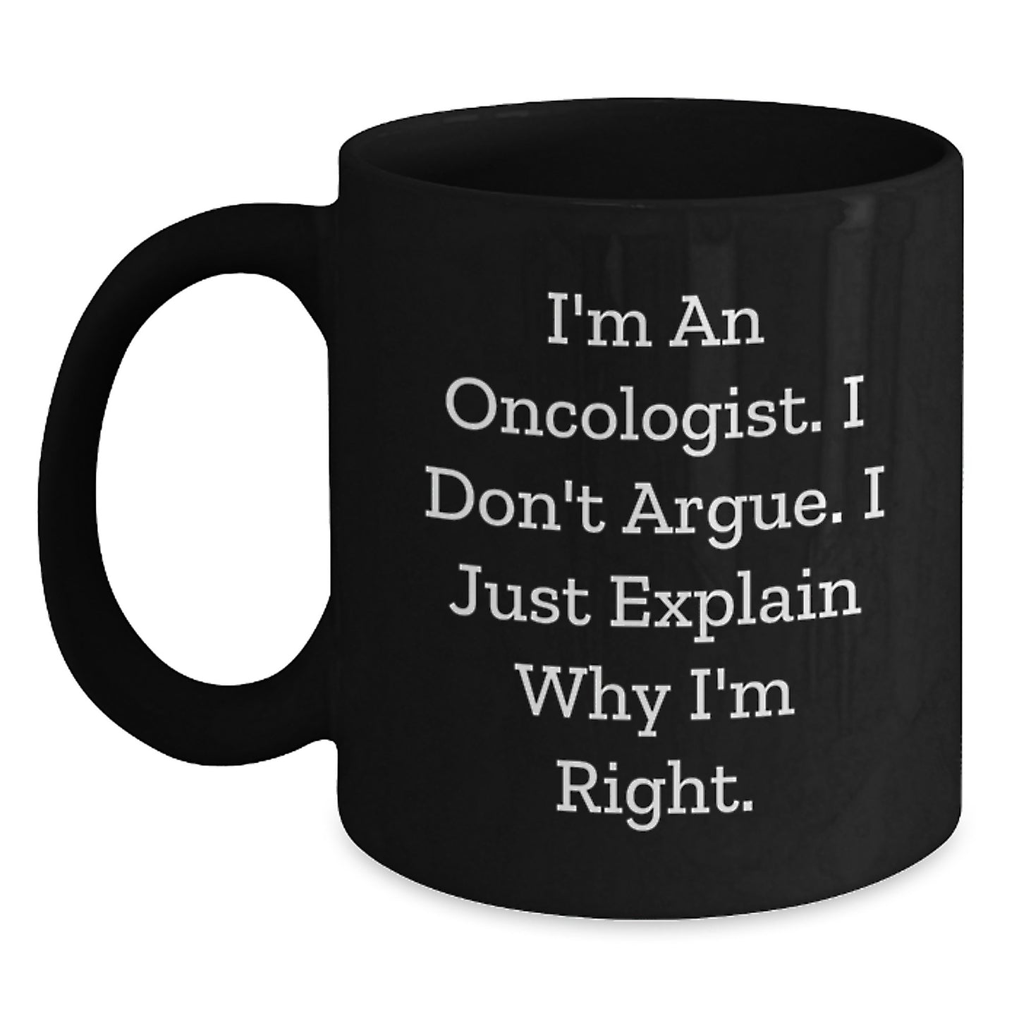 Oncologist Humor Gifts from Friends for Birthday Unique Mugs, Funny Black Coffee Mug with I'm An Oncologist. I Don't Argue. I Just Explain Why I'm Right. - Main