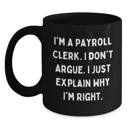 Payroll Clerk Humor Gift, 'I'm A Payroll Clerk. I Don't Argue. I Just Explain Why I'm Right.' Funny Black Coffee Mug, Gifts from Friends for Payroll Clerk, Birthday Unique Gift - Main