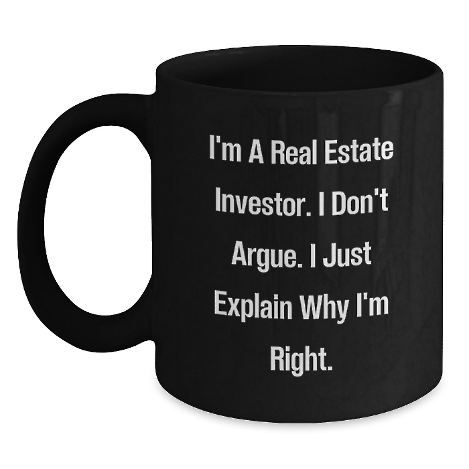 Funny Real Estate Investor Gifts, Black Coffee Mug - I'm A Real Estate Investor. I Don't Argue. I Just Explain Why I'm Right. - Gifts for Real Estate Investor from Friends or Family - Main