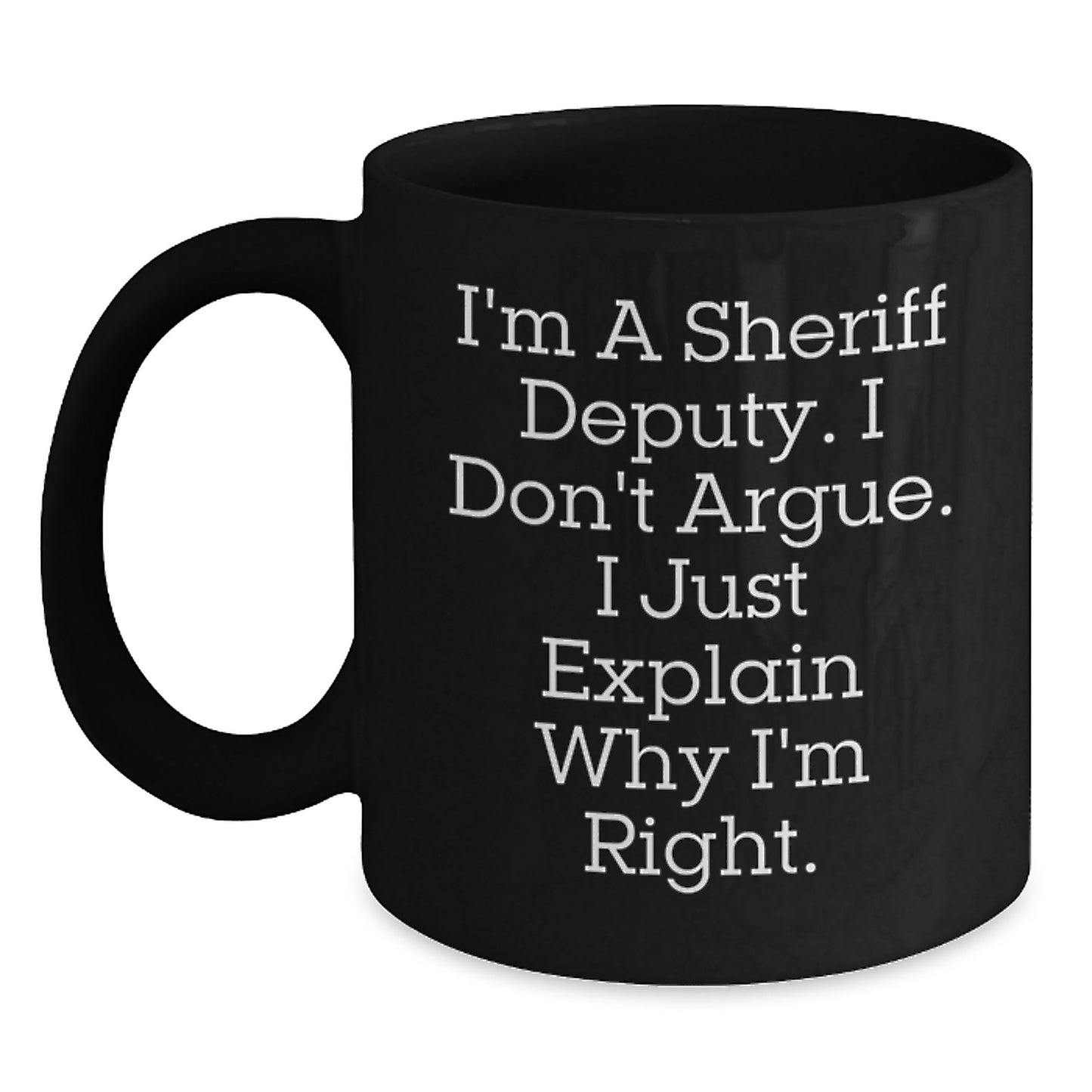 Funny Sheriff Deputy Gifts for Men - Unique Black Coffee Mug, 'I'm A Sheriff Deputy. I Don't Argue. I Just Explain Why I'm Right.' - Gifts from Men to Sheriff Deputy this Christmas - Main
