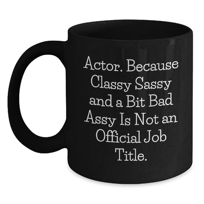 Funny Actor Gifts from Friends for Him - Black Coffee Mugs with 'Actor. Because Classy Sassy And A Bit Fearlessy Is Not An Official Job Title.' - Main