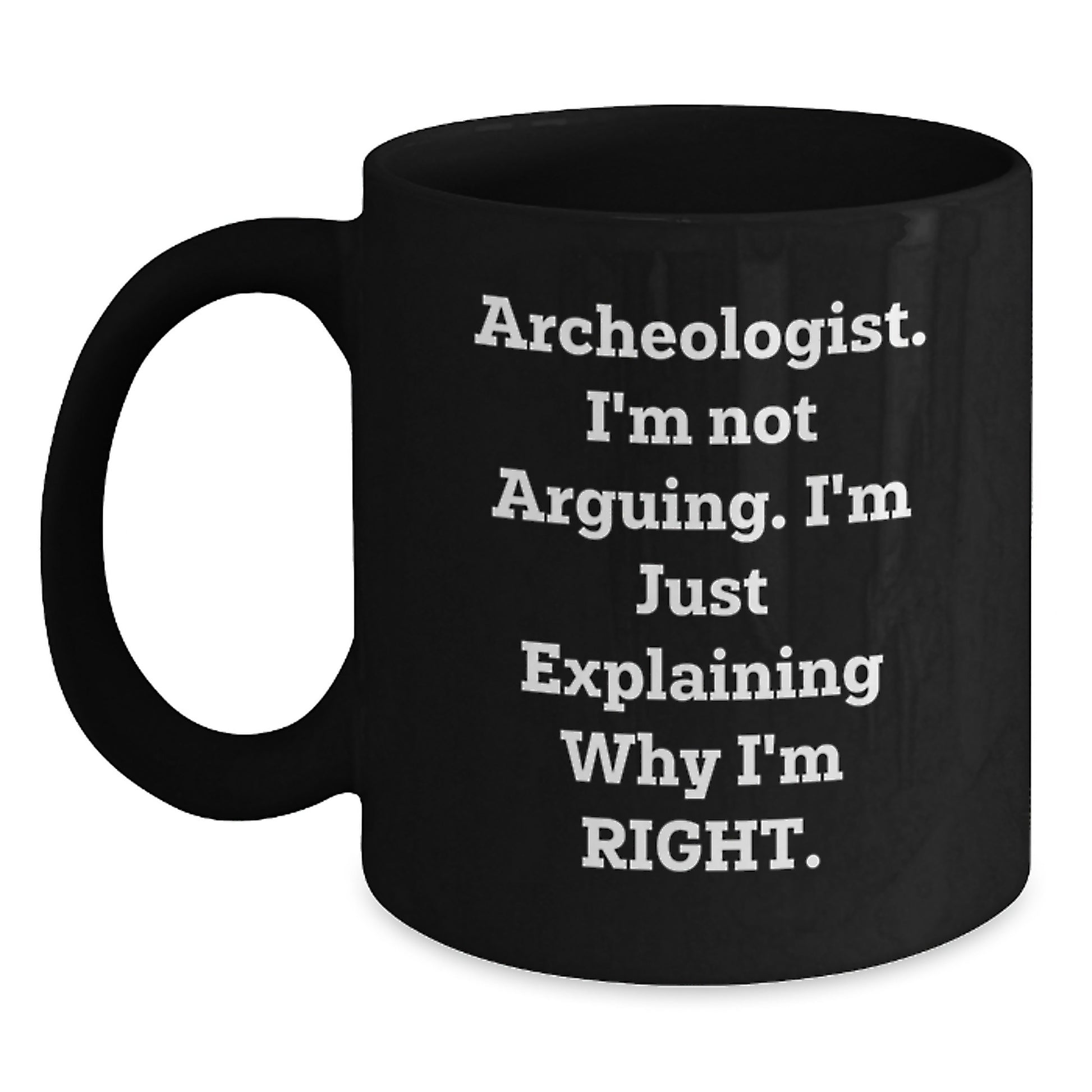 Archeologist Humor Gifts from Friends for Birthday Unique Mugs with Quote I'm Not Arguing. I'm Just Explaining Why I'm Right., Funny Black Coffee Mug for Archeologist Enthusiasts - Main