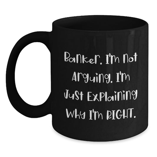 Funny Banker Gifts, Black Coffee Mug, 'I'm Not Arguing. I'm Just Explaining Why I'm Right.' Mugs for Banker Friends and Family from Coworkers for Christmas - Main