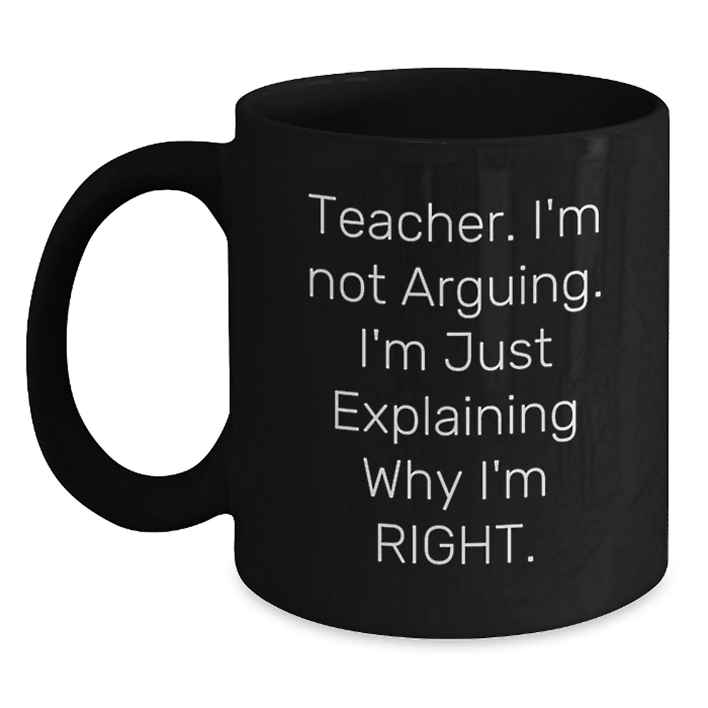 Funny Teacher Gifts, Christmas Unique Gifts, Black Coffee Mug, 'Teacher I'm Not Arguing I'm Just Explaining Why I'm Right' - Main