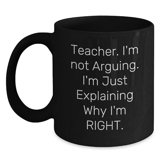 Funny Teacher Gifts, Christmas Unique Gifts, Black Coffee Mug, 'Teacher I'm Not Arguing I'm Just Explaining Why I'm Right' - Main