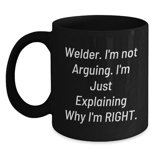 Funny Welder Gifts from Friends for Men - Black Coffee Mug 'Welder Im Not Arguing Im Just Explaining Why Im Right' Christmas Unique - Main