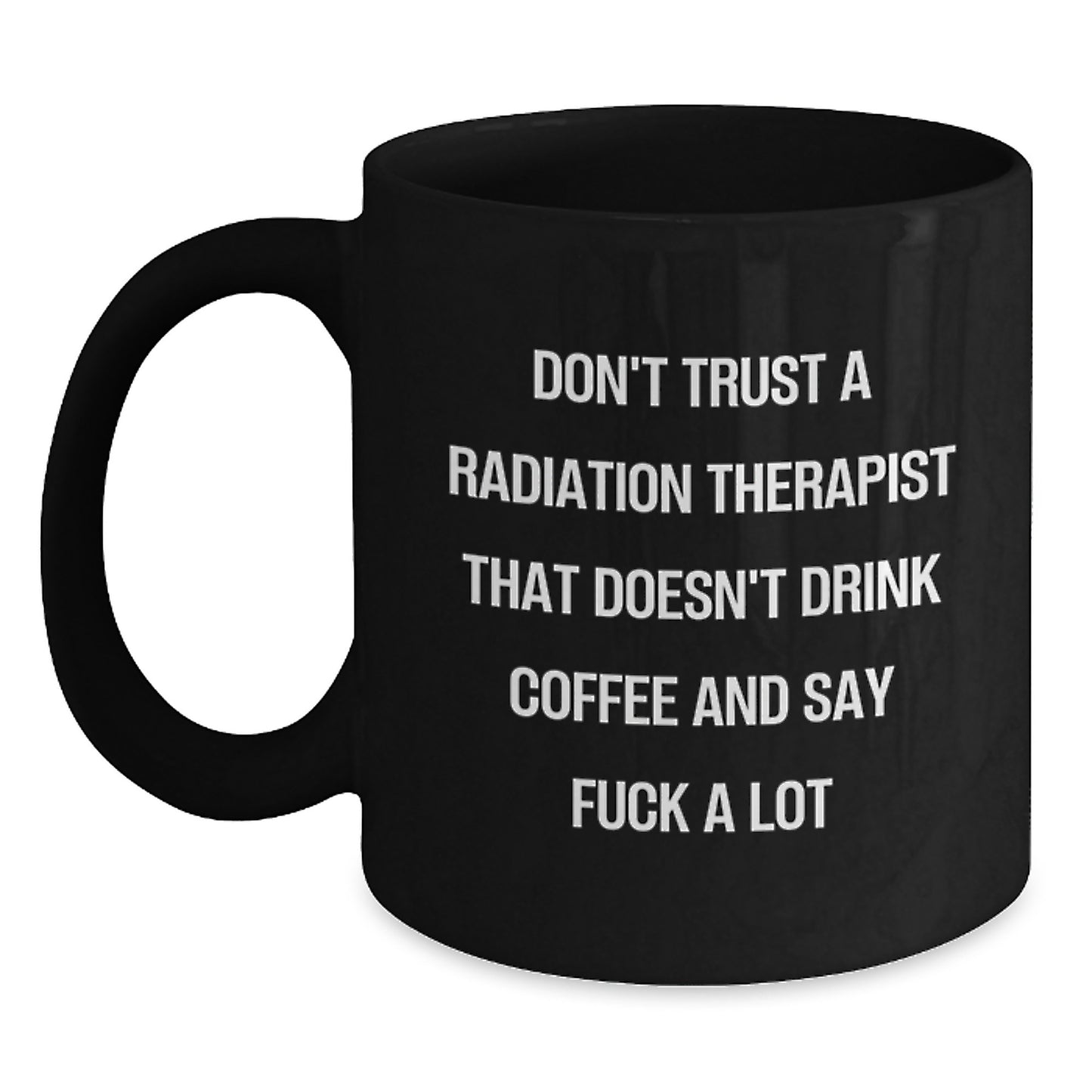 Funny Gifts for Radiation Therapist - Black Coffee Mug - Christmas Unique Presents from Friends and Family - Don't Trust A Radiation Therapist That Doesn't Drink Coffee And Say F--k A Lot - Main