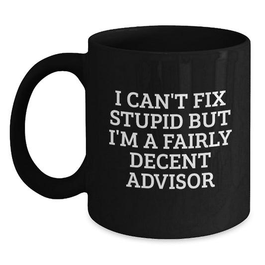 Funny Advisor Gifts for Men, Woman, Friends, Coworkers, Family - Black Coffee Mug with Quote 'I Can't Fix Stupid But I'm A Fairly Decent Advisor' Birthday Unique Gifts - Main