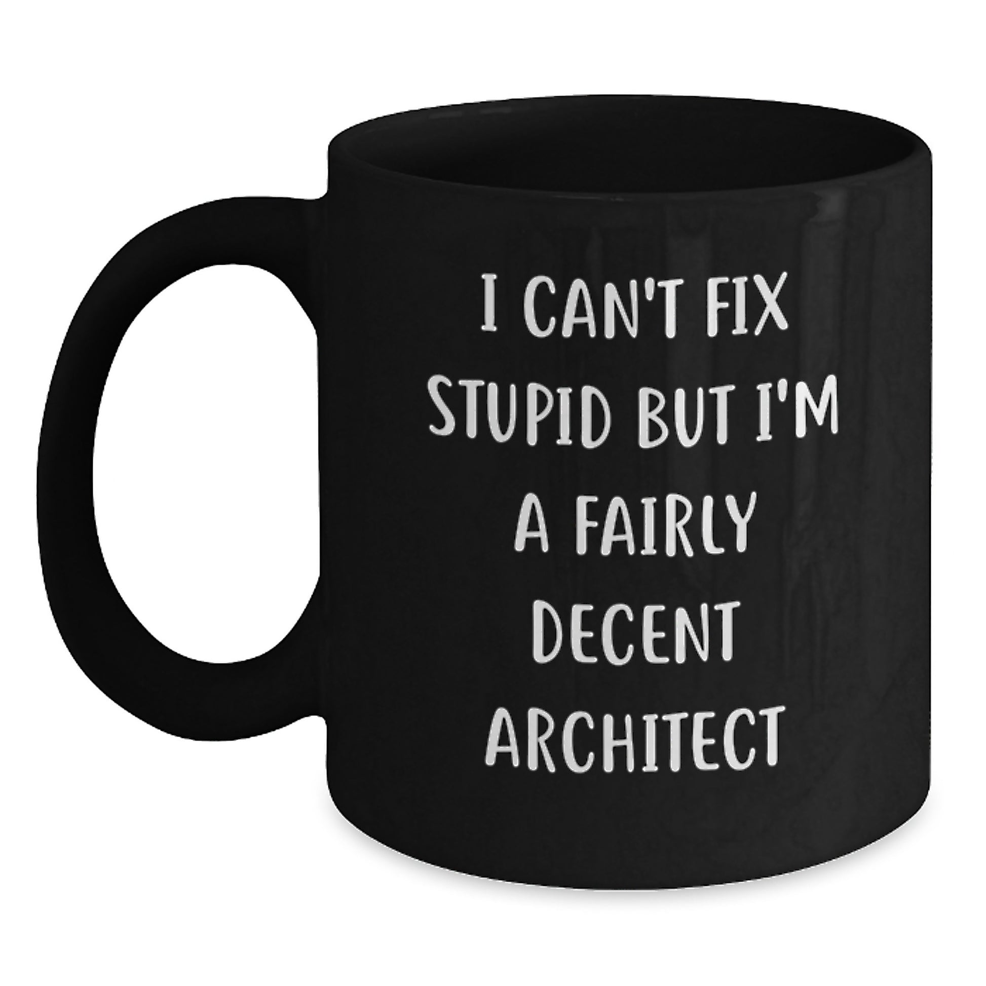 Funny Architect Quote Black Coffee Mug, Gifts from Friends for Birthday, I Can't Fix Stupid But I'm A Fairly Decent Architect, 11oz or 15oz Capacity, Microwave and Dishwasher Safe - Main