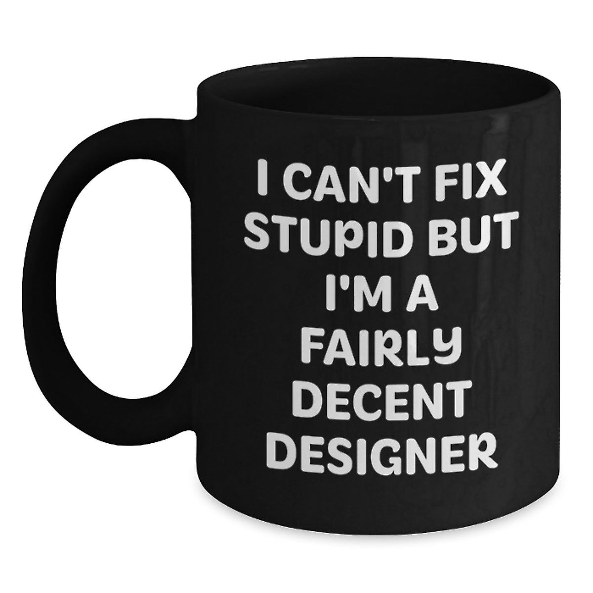 Funny Designer Gifts from Friends - Black Coffee Mug with 'I Can't Fix Stupid But I'm A Fairly Decent Designer' Quote for Christmas - Main