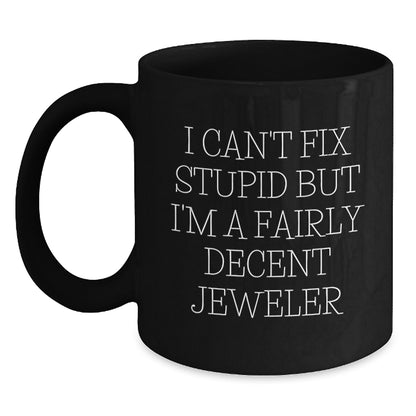 Funny Jeweler Gifts for Her Mother's Day, Black Coffee Mug from Men, I Can't Fix Stupid But I'm A Fairly Decent Jeweler - Main