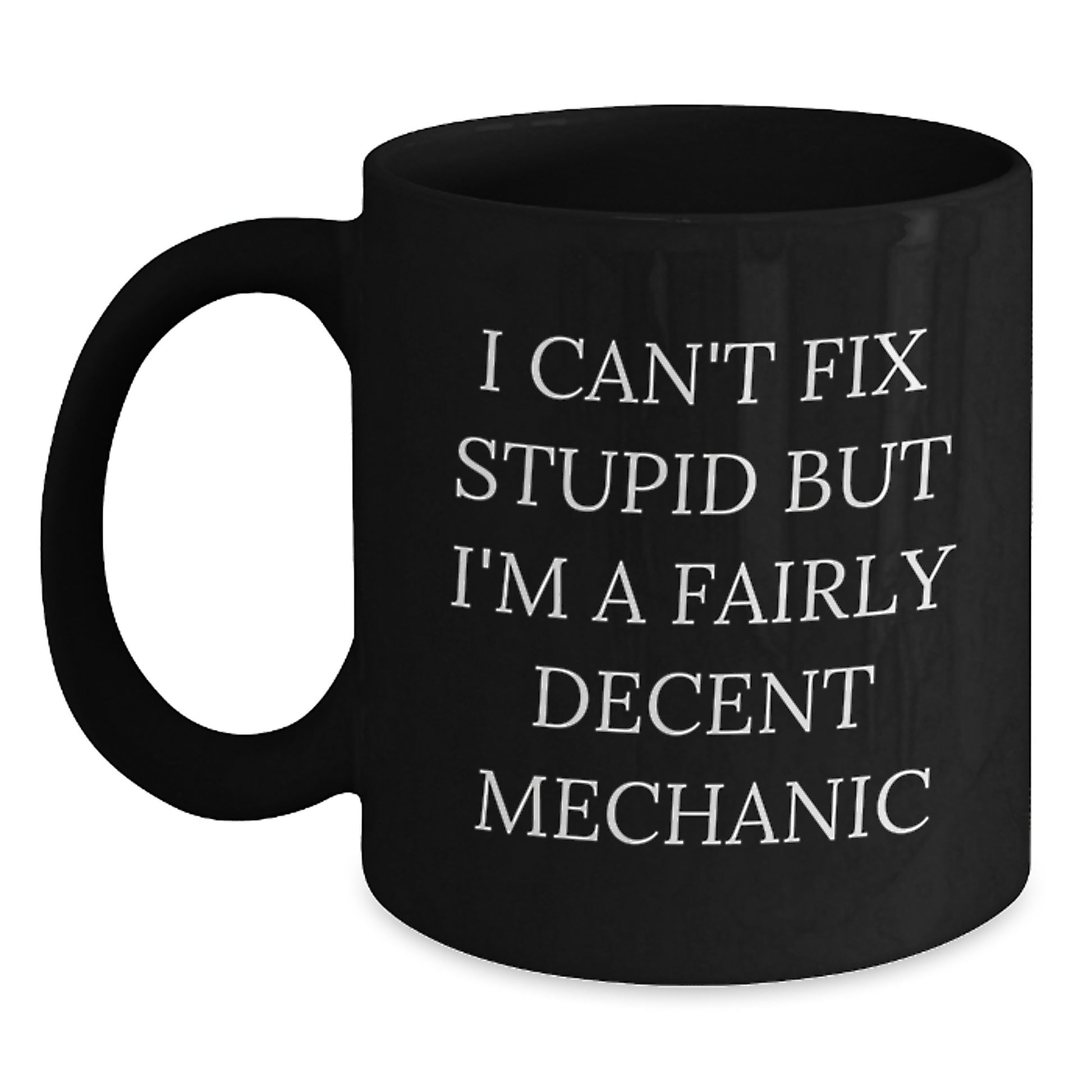 Funny Mechanic Gifts from Men to Friends on Valentine's, Black Coffee Mug, I Can't Fix Stupid But I'm A Fairly Decent Mechanic - Main