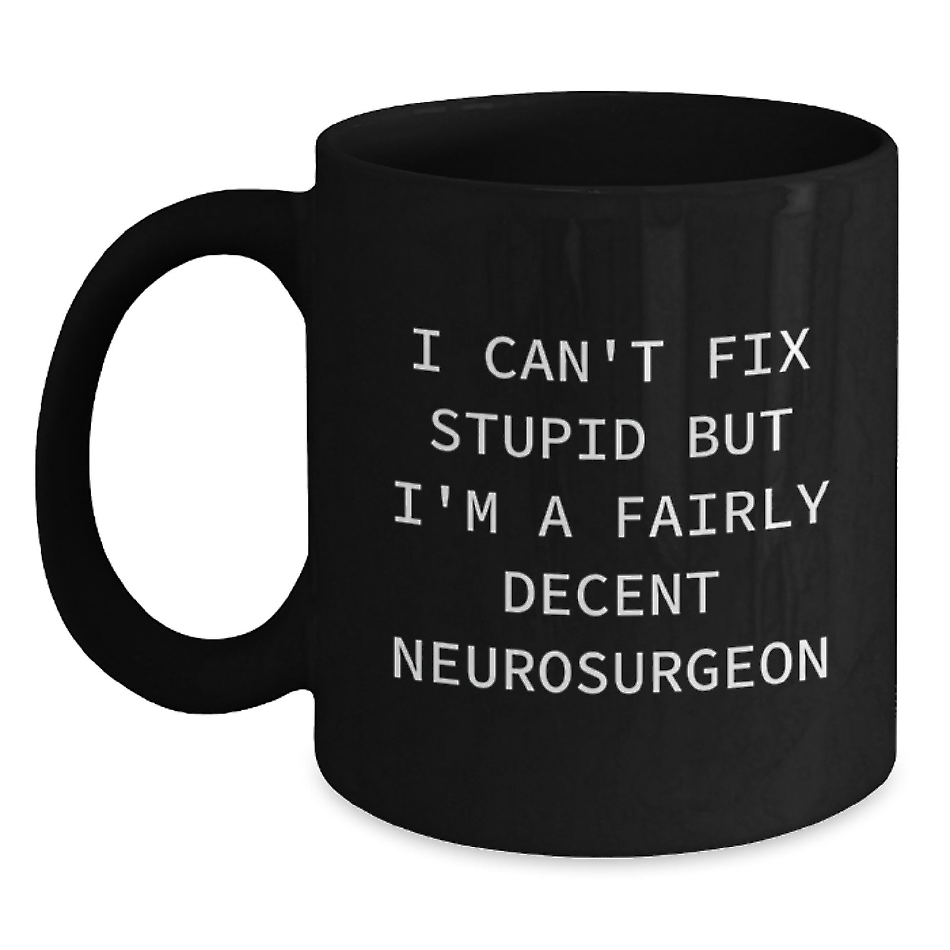 Neurosurgeon Funny Christmas Unique Gifts for Men - Black Coffee Mug - I Can't Fix Stupid But I'm A Fairly Decent Neurosurgeon - Main