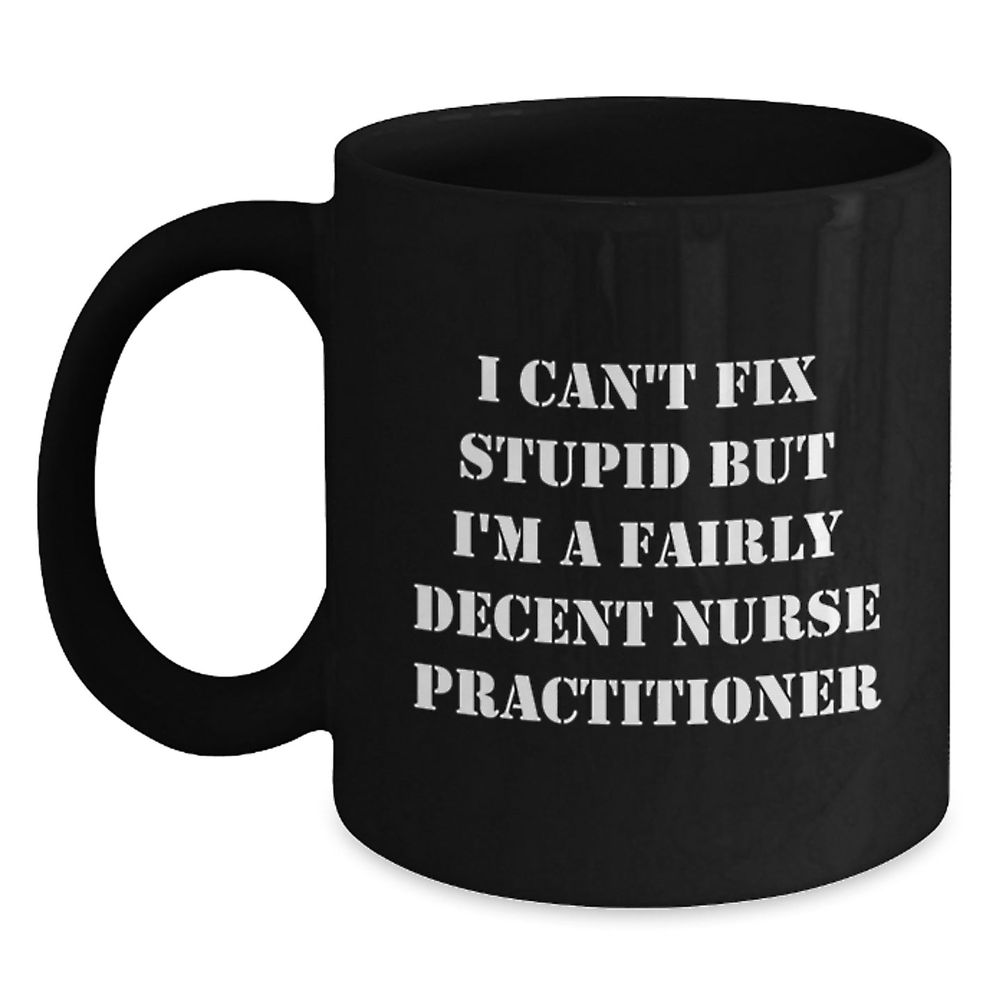Funny Nurse Practitioner Black Coffee Mug Gifts from Friends for Birthday Unique Mugs I Cant Fix Stupid But Im A Fairly Decent Nurse Practitioner - Main