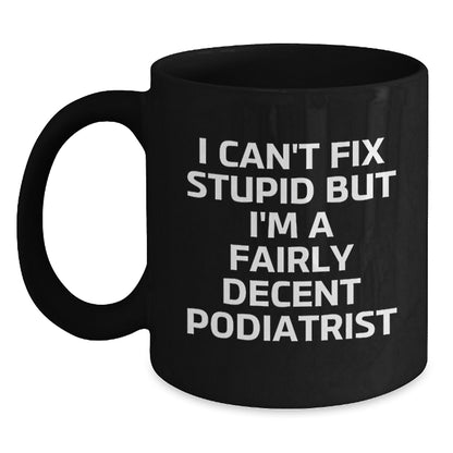 Funny Podiatrist Gifts Black Coffee Mugs I Can't Fix Stupid But I'm A Fairly Decent Podiatrist Valentine's Unique Gifts from Friends and Family to Podiatrist Men and Women - Main
