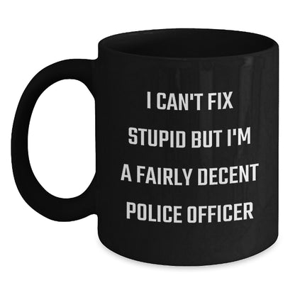 Funny Police Officer Gifts from Men to Women for Mother's Day - Black Coffee Mug 'I Can't Fix Stupid But I'm A Fairly Decent Police Officer' - Main