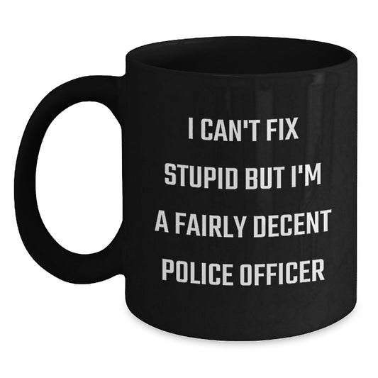 Funny Police Officer Gifts from Men to Women for Mother's Day - Black Coffee Mug 'I Can't Fix Stupid But I'm A Fairly Decent Police Officer' - Main