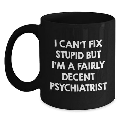 Funny Psychiatrist Gifts for Birthday - 'I Can't Fix Stupid But I'm A Fairly Decent Psychiatrist' Black Coffee Mug from Friends - Main