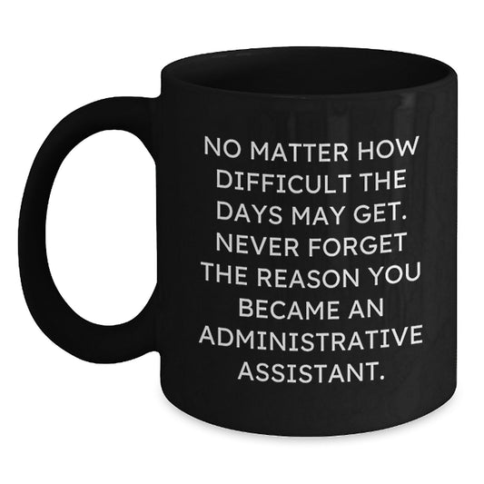 Funny Administrative Assistant Gifts from Friends, Unique Christmas Unique Gifts for Administrative Assistant, Black Coffee Mug with Inspirational Quote 'No Matter How Difficult The Days May Get' - Main