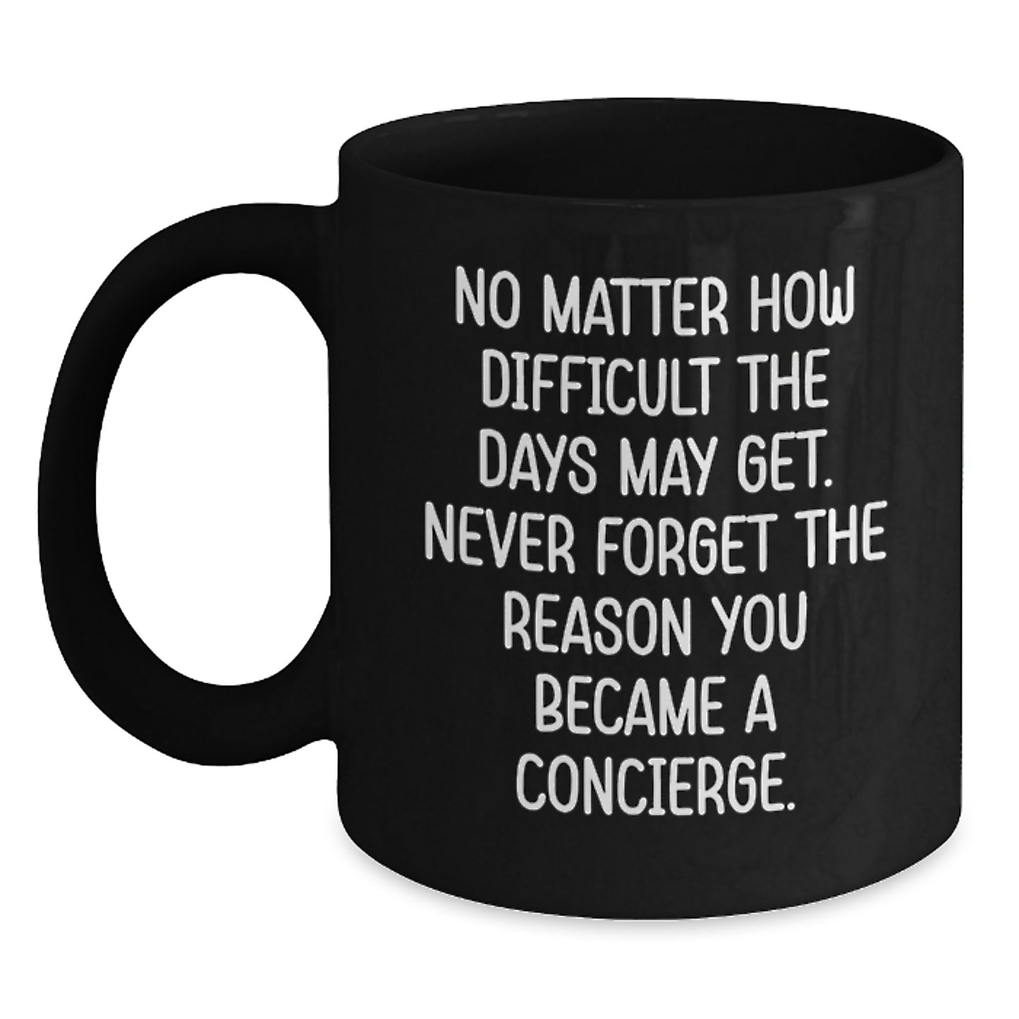 Gifts from Friends and Family for the Concierge - Inspirational Black Coffee Mug, 'No Matter How Difficult The Days May Get. Never Forget The Reason You Became A Concierge.' - Main