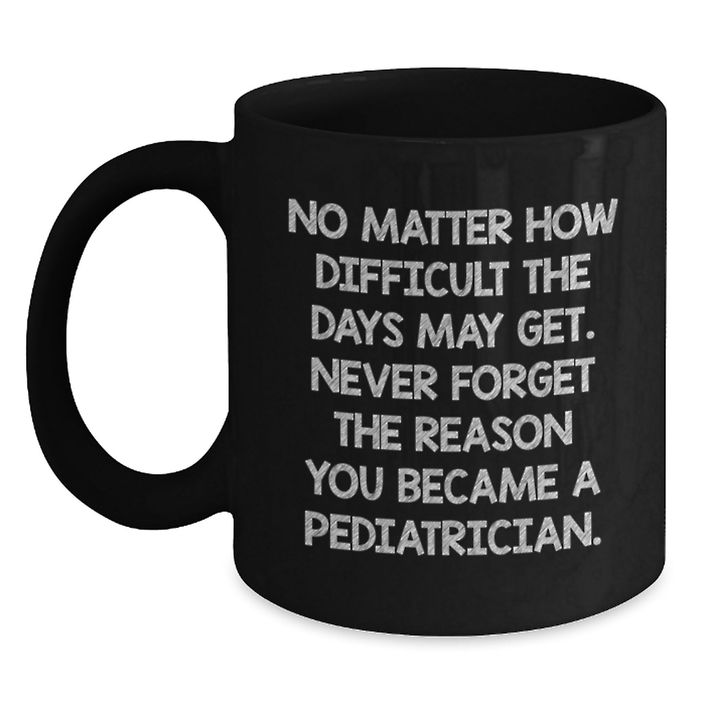 Funny Inspirational Gifts from Men to Pediatricians on Valentine's Unique Black Coffee Mugs, 'No Matter How Difficult The Days May Get', Ceramic Mug for Pediatrician Friends, Family or Coworkers - Main