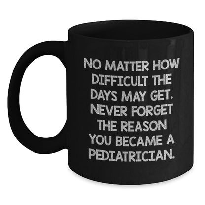 Funny Inspirational Gifts from Men to Pediatricians on Valentine's Unique Black Coffee Mugs, 'No Matter How Difficult The Days May Get', Ceramic Mug for Pediatrician Friends, Family or Coworkers - Main