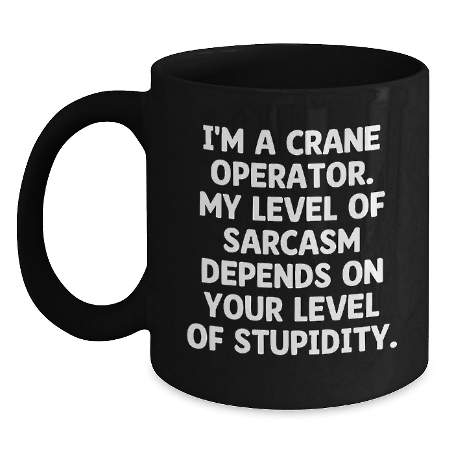 Funny Crane Operator Dad Gifts for Men from Friends - I'm A Crane Operator. My Level Of Sarcasm Depends On Your Level Of Stupidity. Black Coffee Mug - Main