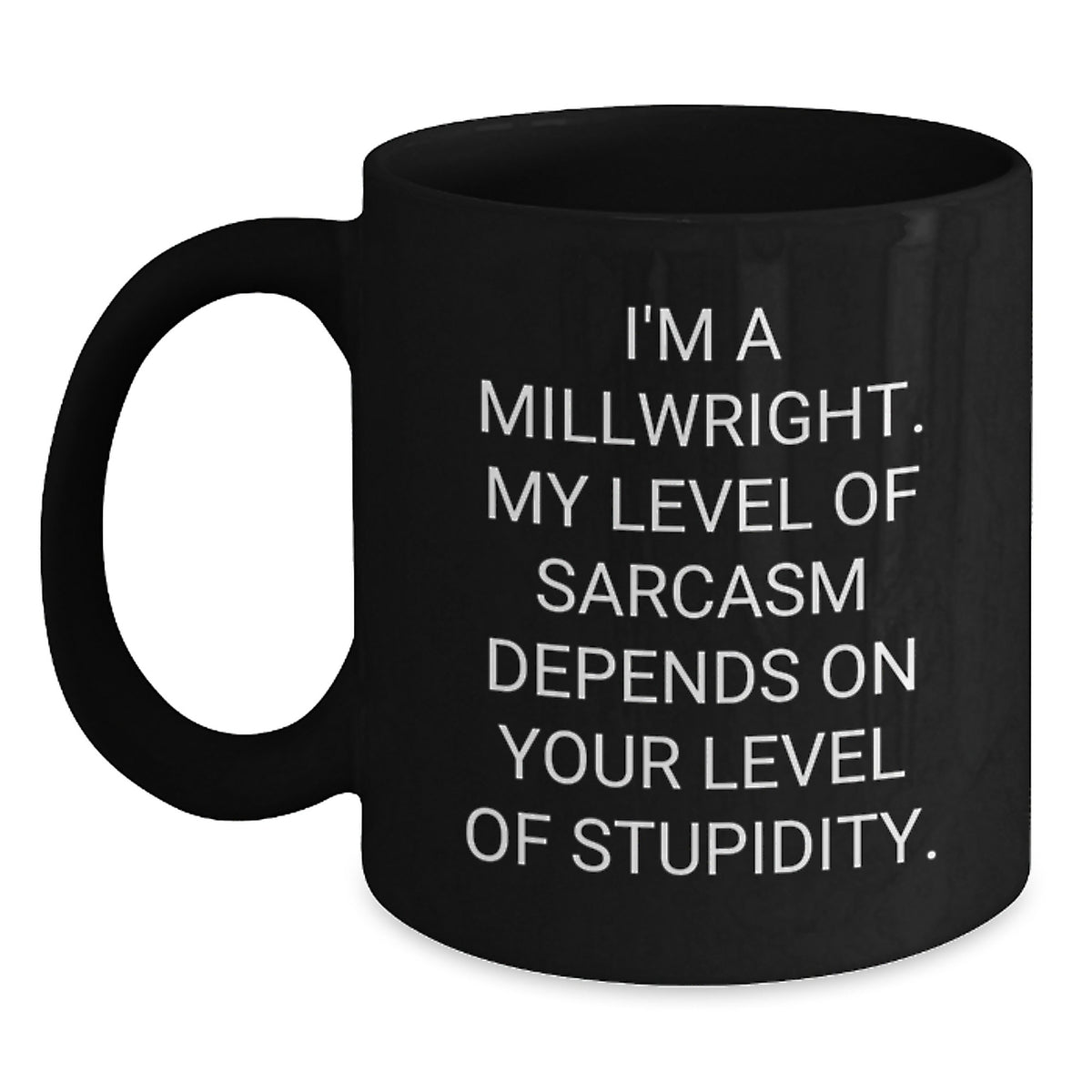 Funny Millwright Gifts from Friends and Family - Mother's Day Unique Black Coffee Mug - I'm A Millwright, My Level Of Sarcasm Depends On Your Level Of Stupidity. - Main