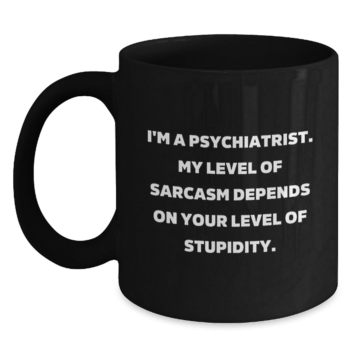 Funny Psychiatrist Gifts from Men for Friends - Black Coffee Mug - 'I'm A Psychiatrist. My Level Of Sarcasm Depends On Your Level Of Stupidity.' - Main