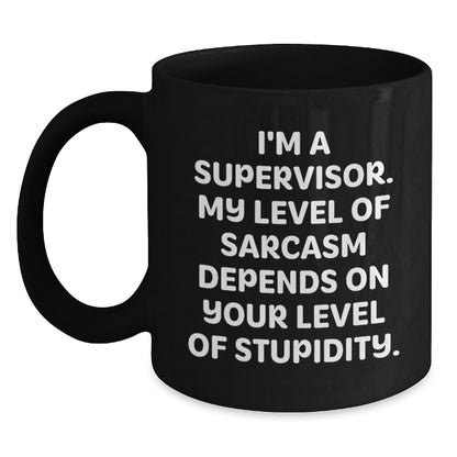 Funny Supervisor Birthday Unique Gifts from Friends - 'I'm A Supervisor, My Level Of Sarcasm Depends On Your Level Of Stupidity' Black Coffee Mug for Men, Women, Coworkers, Family - Main