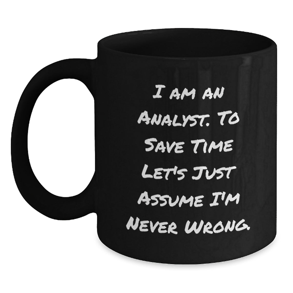 Funny Analyst Gifts from Men for Women Friends Family - Black Coffee Mug - 'I Am An Analyst. To Save Time Let's Just Assume I'm Never Wrong.' Quote - Main
