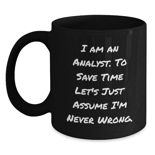 Funny Analyst Gifts from Men for Women Friends Family - Black Coffee Mug - 'I Am An Analyst. To Save Time Let's Just Assume I'm Never Wrong.' Quote - Main