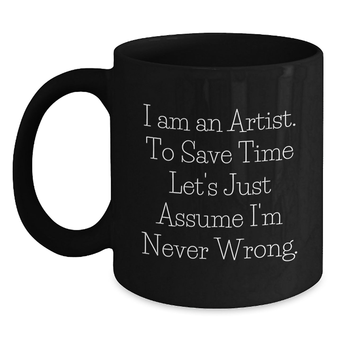 Artist Gifts for Men Funny Black Coffee Mugs - 'I Am An Artist To Save Time Let's Just Assume I'm Never Wrong.' - Main