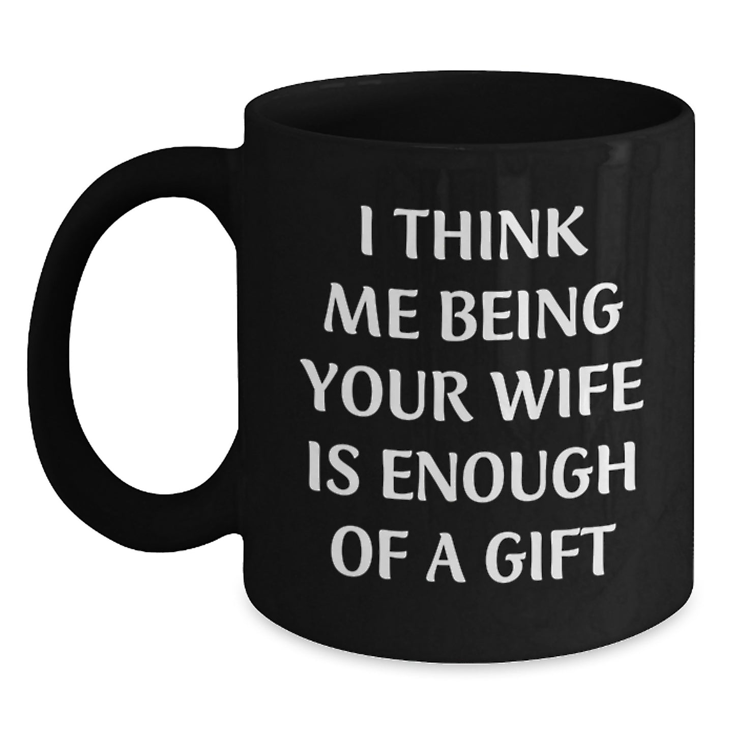 Funny Wife Gifts from Men to Wife, Black Coffee Mug for Graduation, I Think Me Being Your Wife Is Enough Of A Gift - Main