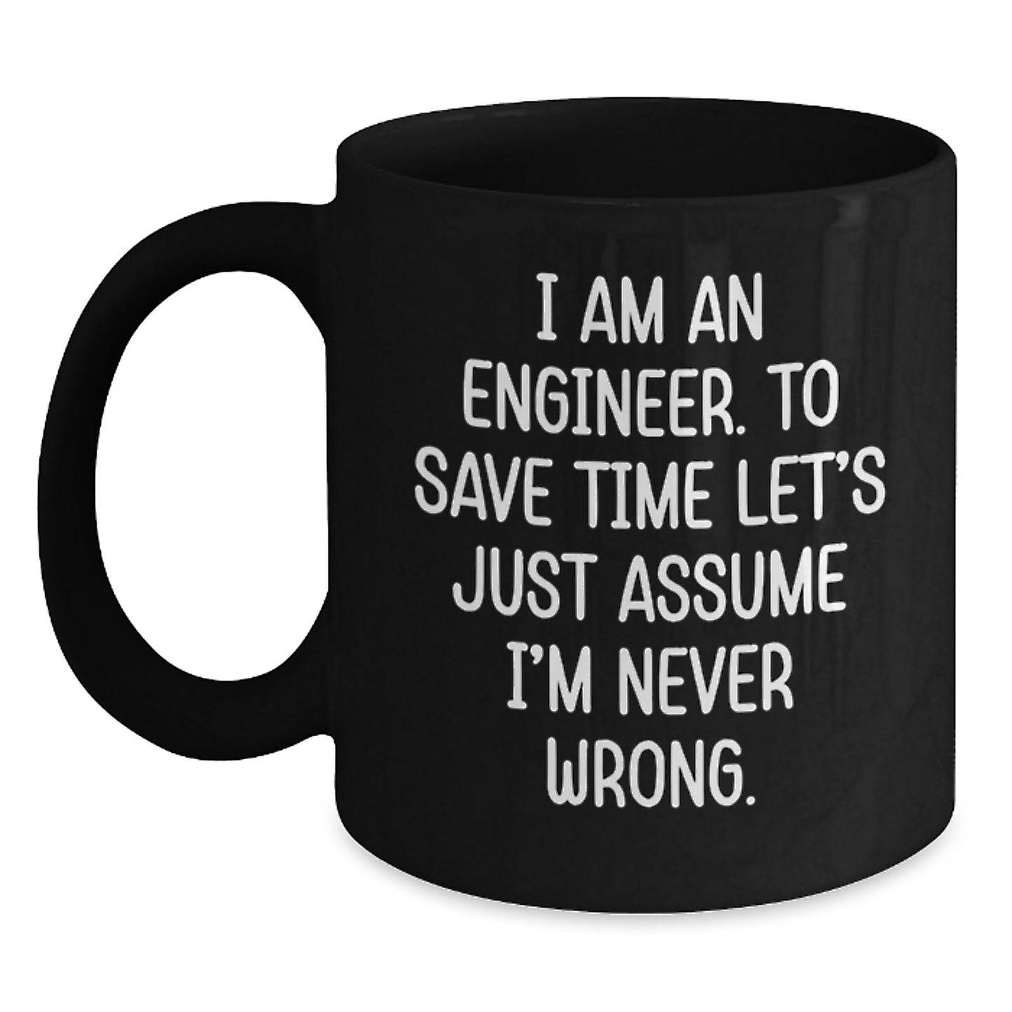 Funny Engineer Gifts from Men to Graduation Unique Gifts for Men, Engineer Mugs, Black Coffee Mug, Quote, 'I Am An Engineer. To Save Time Let's Just Assume I'm Never Wrong.' - Main