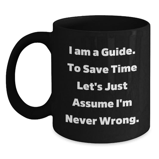 Funny Guide Gifts for Men, Unique Graduation Unique Gifts from Friends, 'I Am A Guide. To Save Time Let's Just Assume I'm Never Wrong.' Black Coffee Mug, 11oz or 15oz Ceramic Mug - Main