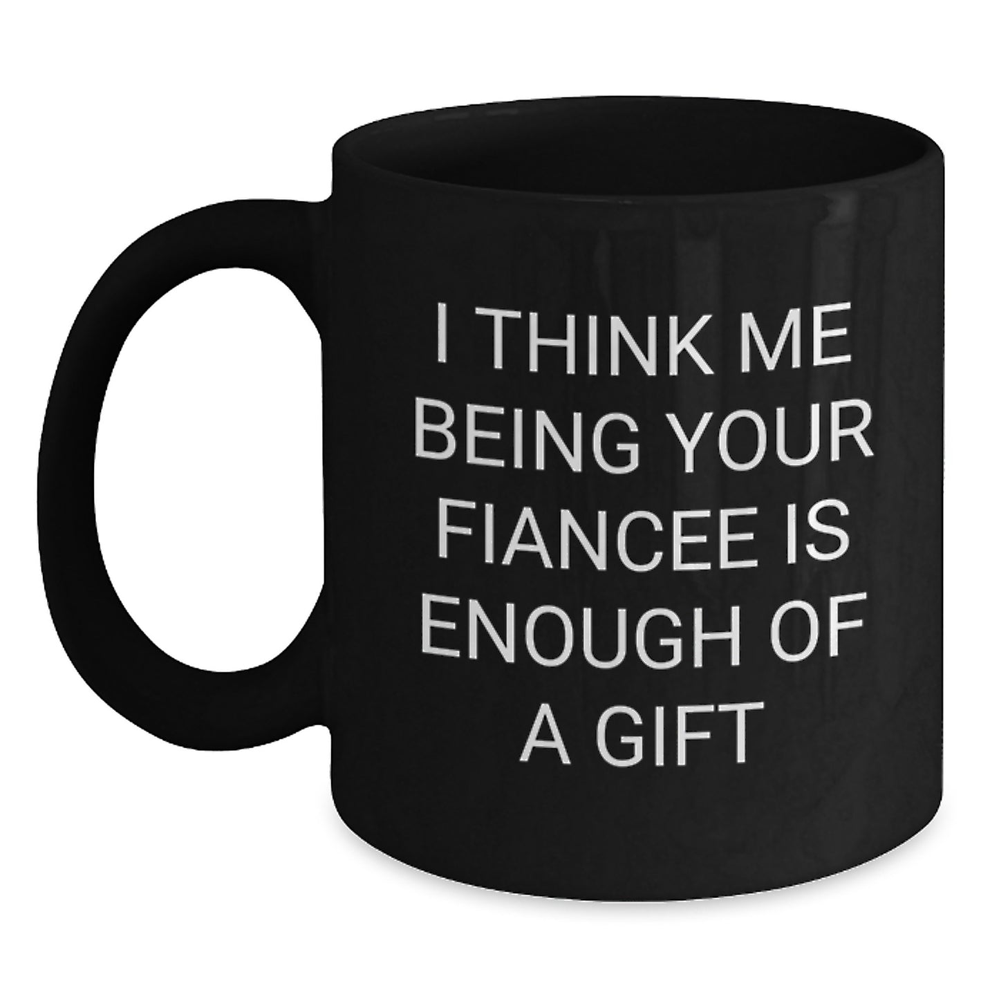 Funny Fiancee Gifts, I Think Me Being Your Fiancee Is Enough Of A Gift, Black Coffee Mug for Graduation - Main