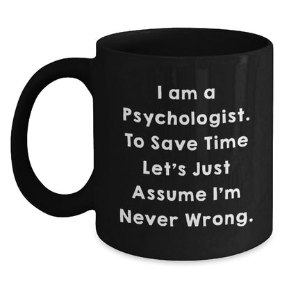Funny Psychologist Gifts for Him Her, 'I Am A Psychologist. To Save Time Let's Just Assume I'm Never Wrong.' Black Coffee Mug, Ideal Graduation Unique Gifts from Friends Family Coworkers - Main
