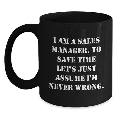 Funny Sales Manager Gifts, Graduation Unique Gifts for Sales Manager, Black Coffee Mug with 'I Am A Sales Manager. To Save Time Let's Just Assume I'm Never Wrong.' Quote - Main