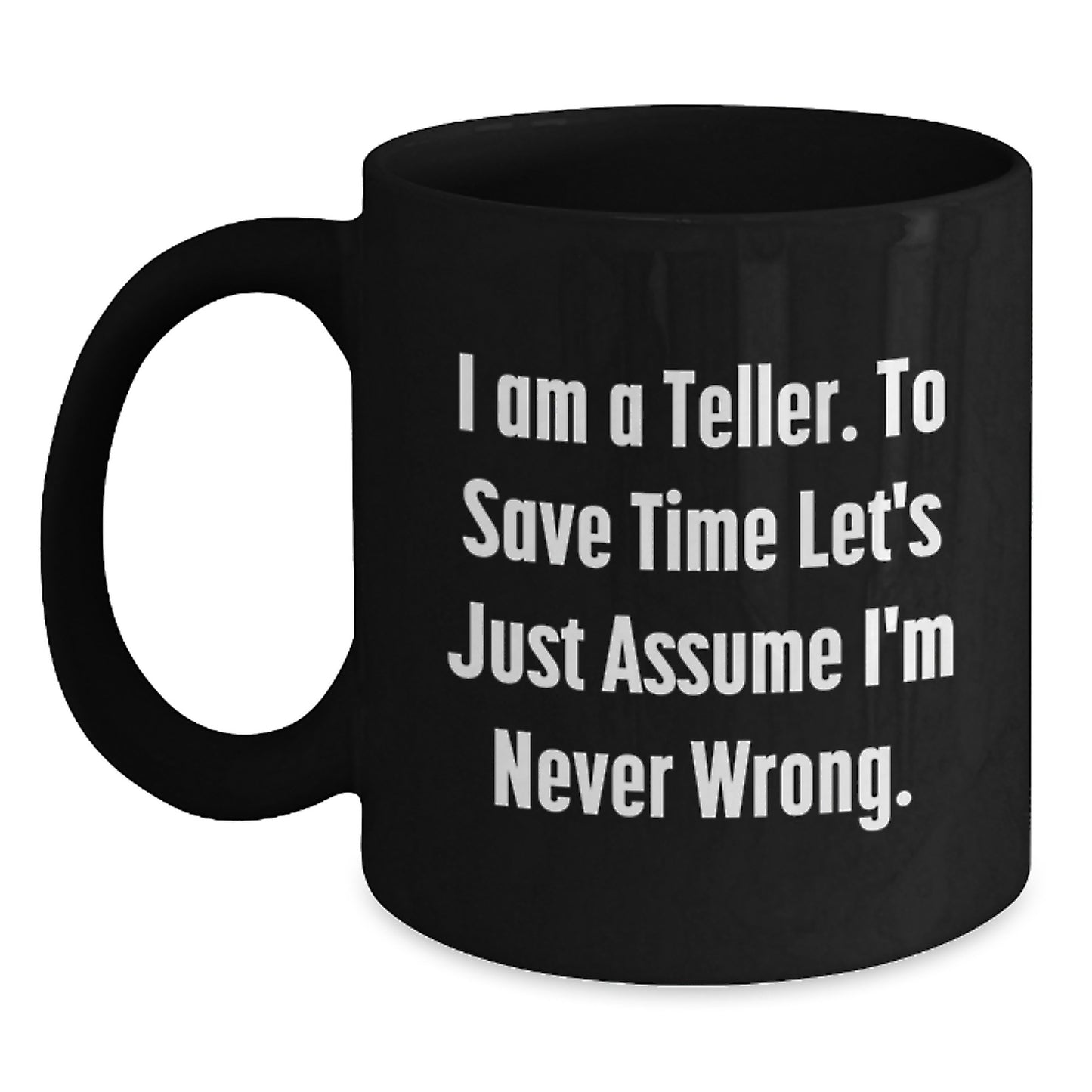 Funny Teller Gifts from Friends for Graduation Unique Black Coffee Mugs - 'I Am A Teller. To Save Time Let's Just Assume I'm Never Wrong.' - Main