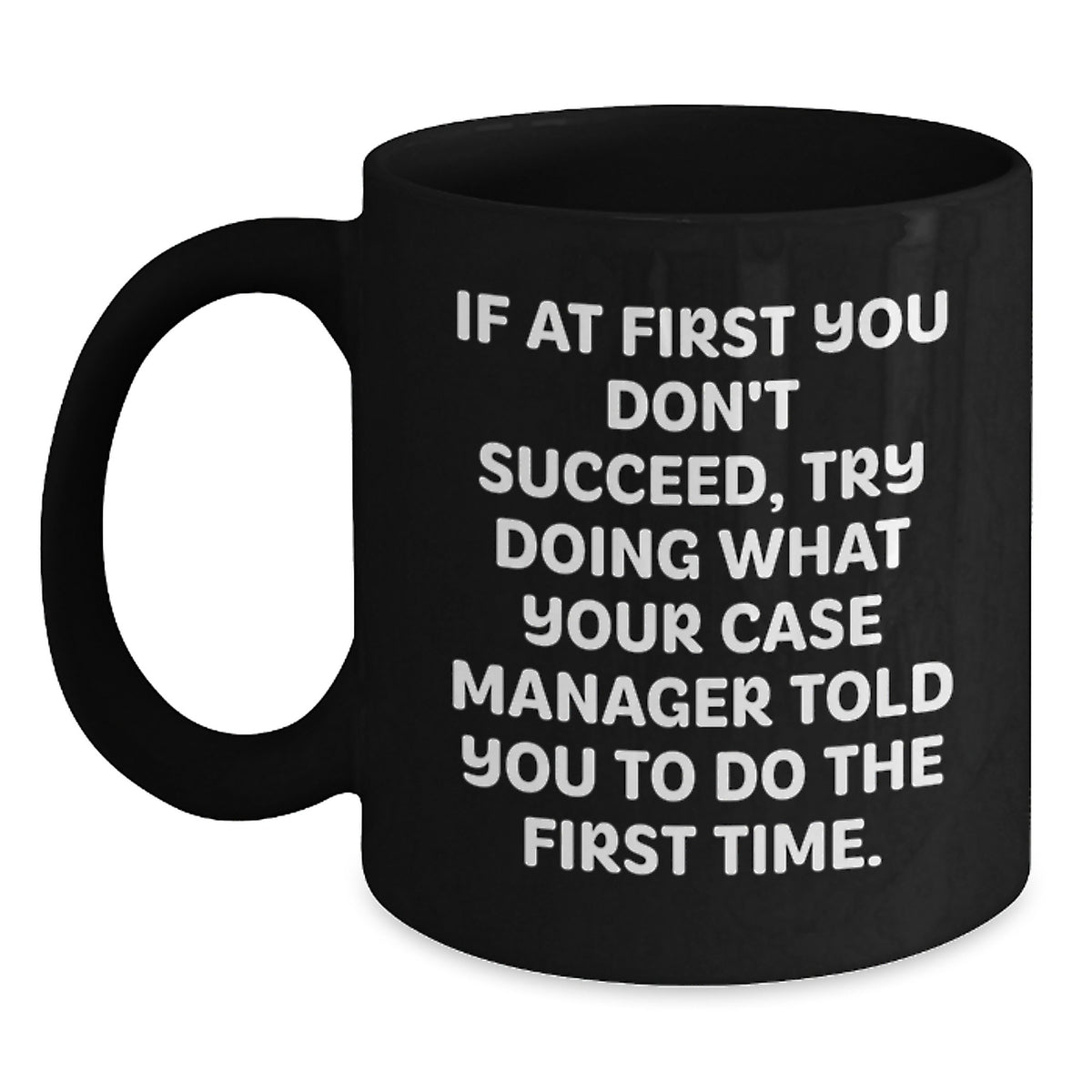 Funny Case Manager Graduation Unique Gifts from Friends and Family, Case Manager Black Coffee Mug, If At First You Don't Succeed, Try Doing What Your Case Manager Told You To Do The First Time. - Main