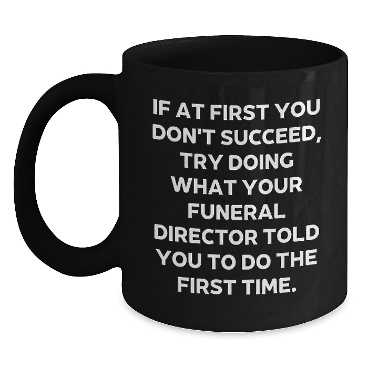 Funny Funeral Director Quote Gifts from Friends for Men Unique Black Coffee Mugs, Funny Quote, If At First You Don't Succeed, Try Doing What Your Funeral Director Told You To Do The First Time. - Main