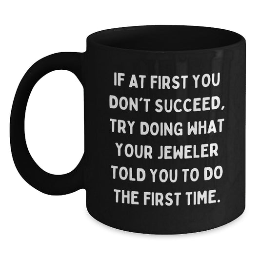 Funny Inspirational Gifts from Jeweler Friends to Jeweler Graduates Black Coffee Mug - If At First You Don't Succeed Try Doing What Your Jeweler Told You To Do The First Time - Main