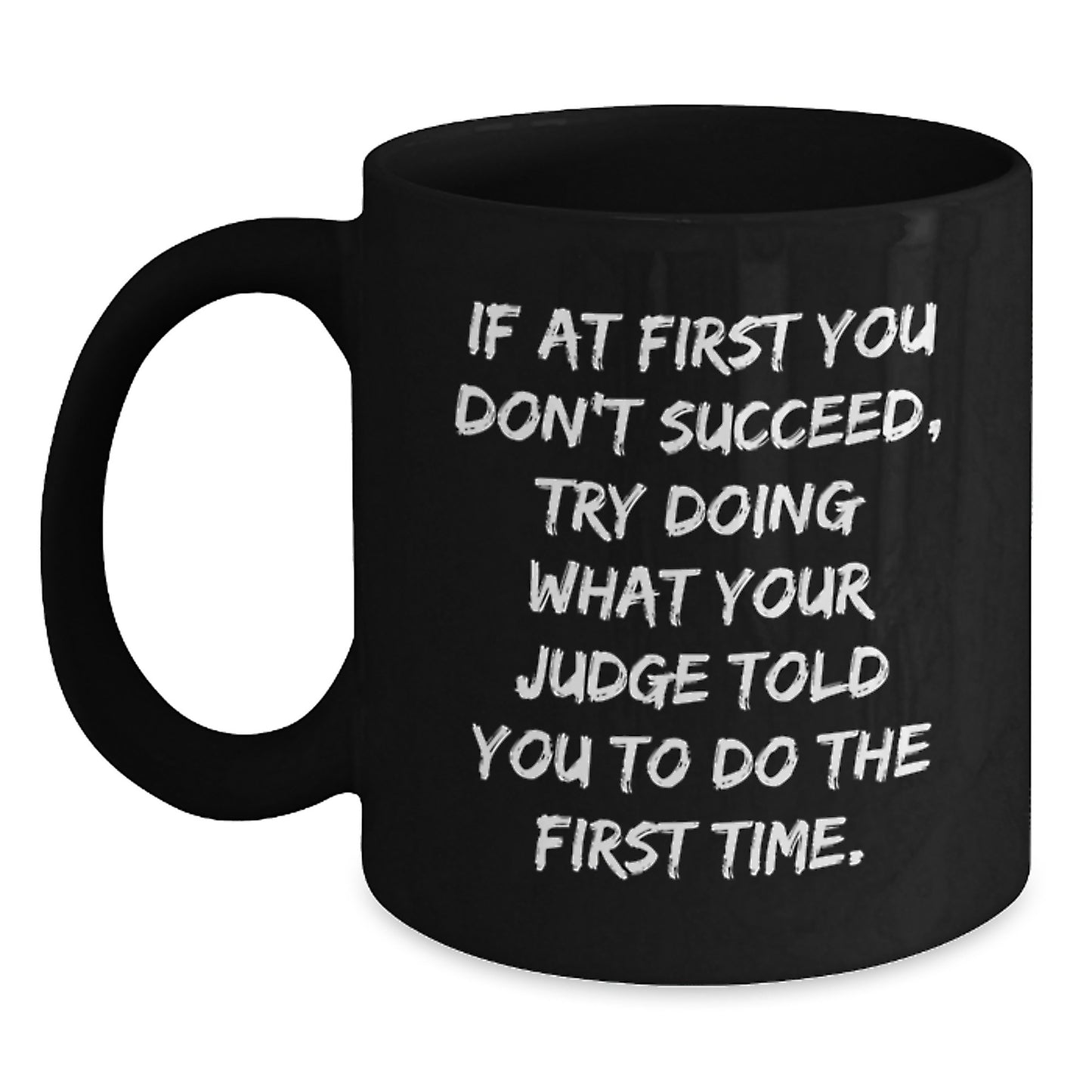 Funny Judge Gifts from Friends for Graduation Unique Judge Mug, 'If At First You Don't Succeed, Try Doing What Your Judge Told You To Do The First Time. - Main