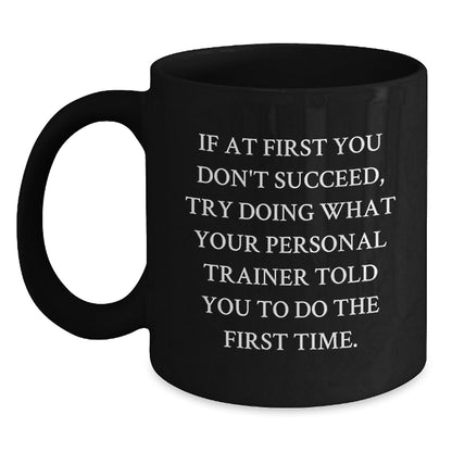 Funny Personal Trainer Gifts, Inspirational Black Coffee Mug for Graduation, 'If At First You Don't Succeed, Try Doing What Your Personal Trainer Told You To Do The First Time.' - Main