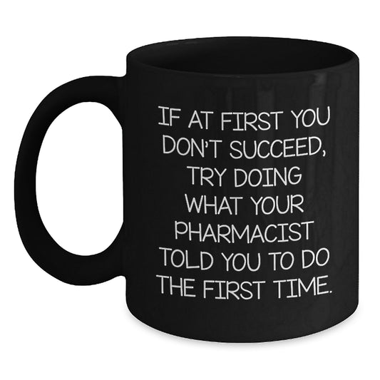 Funny Pharmacist Gifts, If At First You Don't Succeed, Try Doing What Your Pharmacist Told You To Do The First Time. Black Coffee Mug, Graduation Unique Gifts from Men to Pharmacist - Main