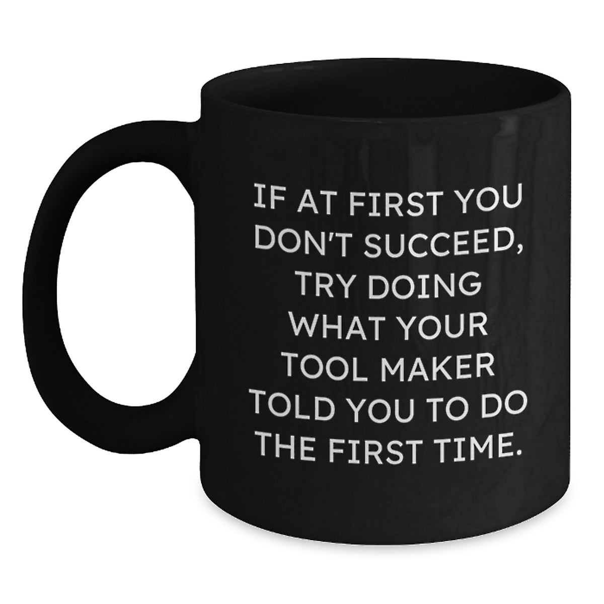 Tool Maker Gifts Funny Quote Inspirational Black Coffee Mug, Gifts from Friends for Tool Maker Graduation, If At First You Don't Succeed, Try Doing What Your Tool Maker Told You To Do The First Time. - Main