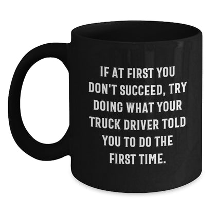 Funny Truck Driver Gifts from Friends for Graduation Unique Black Coffee Mugs with If At First You Don't Succeed, Try Doing What Your Truck Driver Told You To Do The First Time. Quote - Main