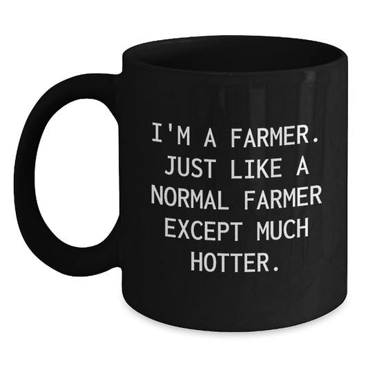 Funny Farmer Gifts for Him from Family and Friends - I'm A Farmer. Just Like A Normal Farmer Except Much Hotter. Black Coffee Mug for Graduation - Main